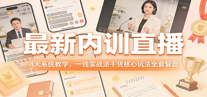 最新内训直播，4天系统教学，一线实战派干货核心玩法全套复盘-云网创