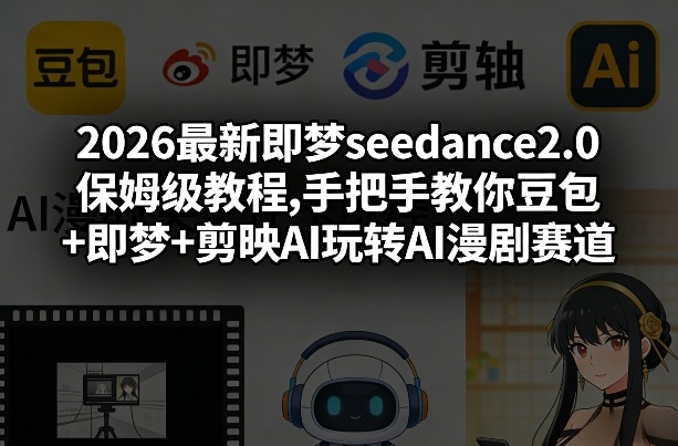 2026最新即梦seedance2.0保姆级教程,手把手教你豆包+即梦+剪映AI玩转AI漫剧赛道-云网创