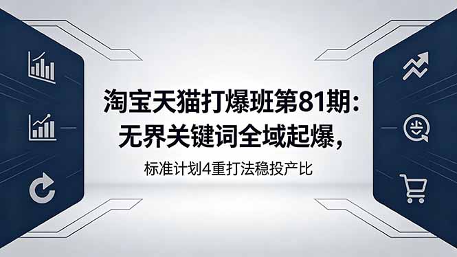 淘宝天猫打爆班第81期:无界关键词全域起爆,标准计划4重打法稳投产比-云网创