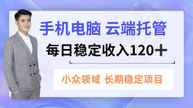 手机、电脑云端托管,每日稳定收入120+,小众领域长期稳定-云网创
