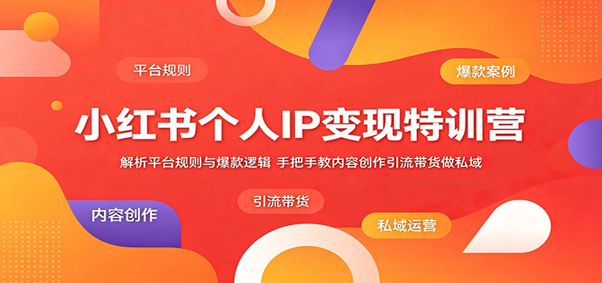 小红书个人IP变现特训营:解析平台规则与爆款逻辑,手把手教内容创作引流带货做私域-云网创