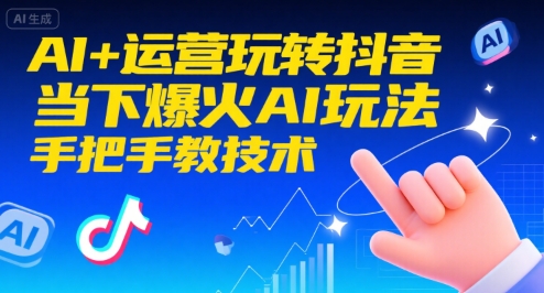 AI+运营玩转抖音，当下爆火AI玩法，手把手教技术(更新26年)-云网创
