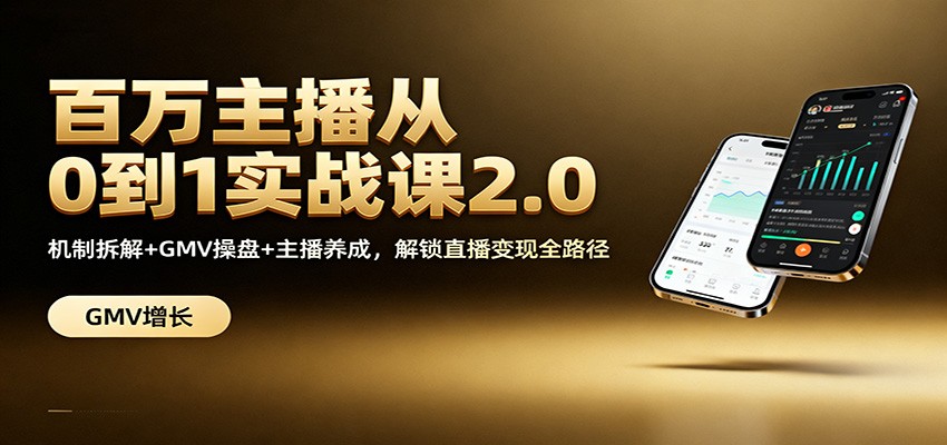 百万主播从0到1实战课2.0：机制拆解+GMV操盘+主播养成，解锁直播变现全路径-云网创