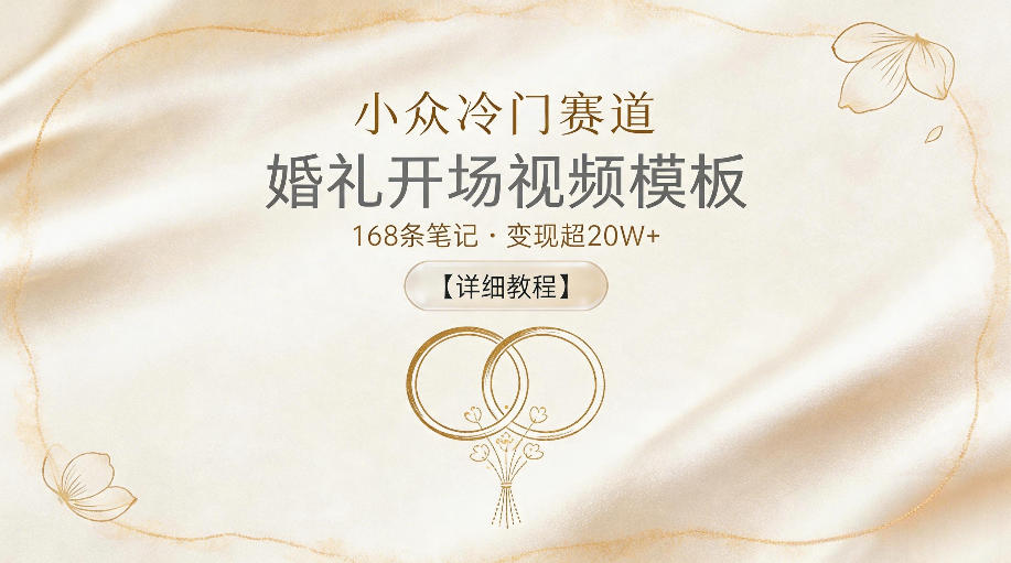 小众冷门赛道,婚礼开场视频模板,168条笔记,变现超20W+【详细教程】-云网创