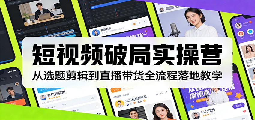 短视频破局实操营：从选题剪辑到直播带货全流程落地教学-云网创