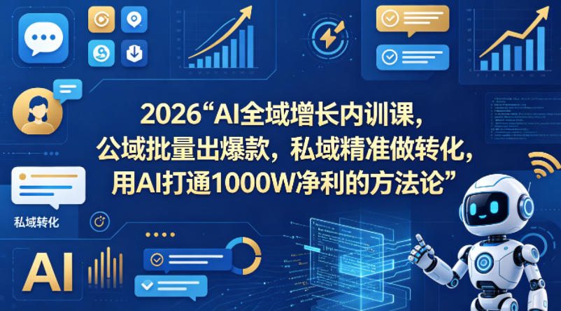 2026AI全域增长内训课,公域批量出爆款,私域精准做转化,用AI打通1000W净利的方法论(更新)