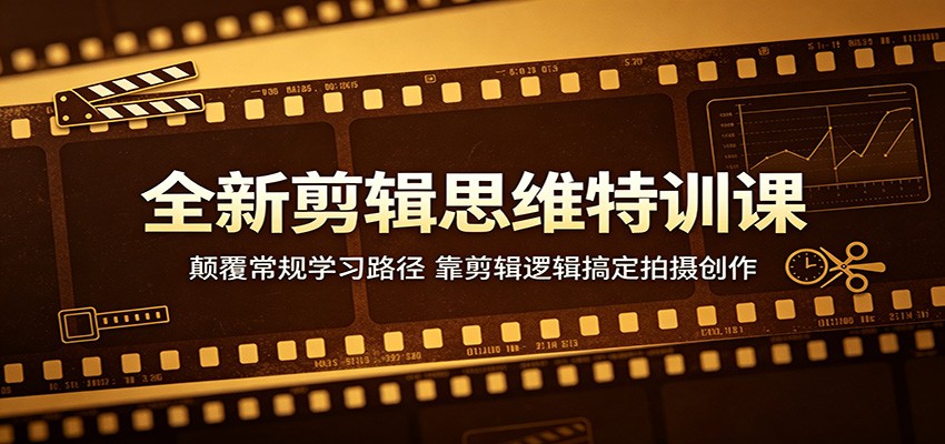 全新剪辑思维特训课:颠覆常规学习路径,靠剪辑逻辑搞定拍摄创作-云网创