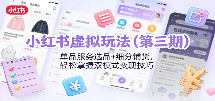 小红书虚拟玩法(第三期):单品服务选品+细分铺货,轻松掌握双模式变现技巧-云网创