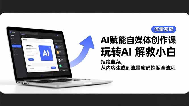 AI赋能自媒体创作课,玩转AI 解救小白 拒绝韭菜,从内容生成到流量密码挖掘全流程-云网创