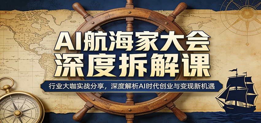 AI航海家大会深度拆解课：行业大咖实战分享，深度解析AI时代创业与变现新机遇-云网创