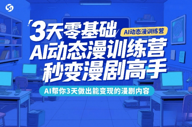 3天零基础AI动态漫训练营,秒变漫剧高手,AI帮你3天做出能变现的漫剧内容-云网创