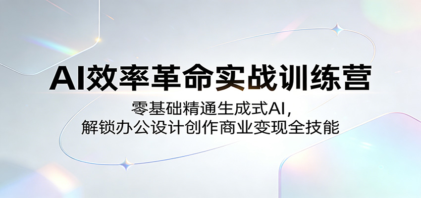 AI效率革命实战训练营：零基础精通生成式AI，解锁办公设计创作商业变现全技能-云网创