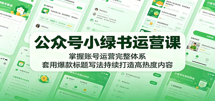 公众号小绿书运营课：掌握账号运营完整体系，套用爆款标题写法持续打造高热度内容-云网创