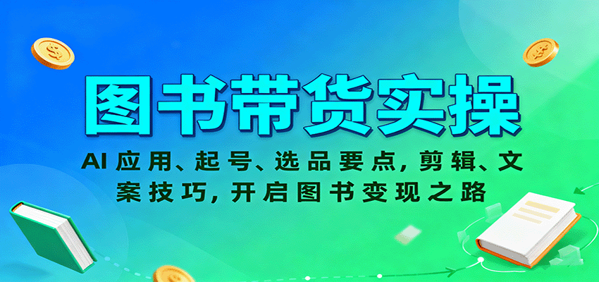 图书带货实操，AI应用、起号、选品要点，剪辑、文案技巧，开启图书变现之路-云网创