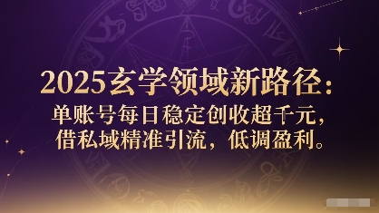 2025玄学领域新路径：单账号每日稳定创收1k+，借私域精准引流，低调盈利-云网创