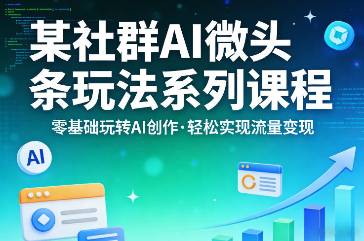 某社群的AI微头条玩法系列课程,零基础玩转AI创作,轻松实现流量变现-云网创