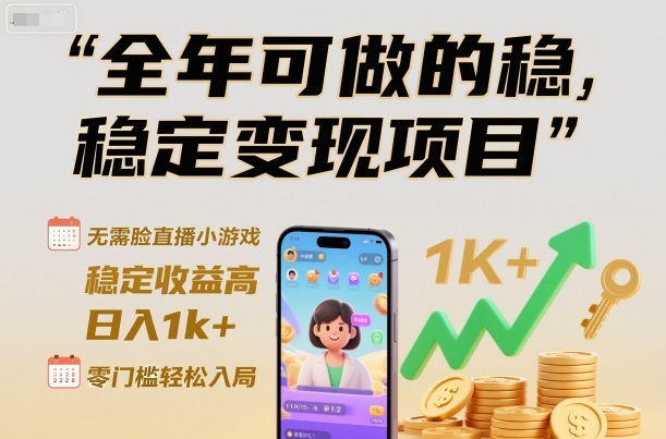 全年可做的稳定变现项目，无需露脸直播小游戏，稳定收益高，日入1k+，零门槛轻松入局【揭秘】-云网创