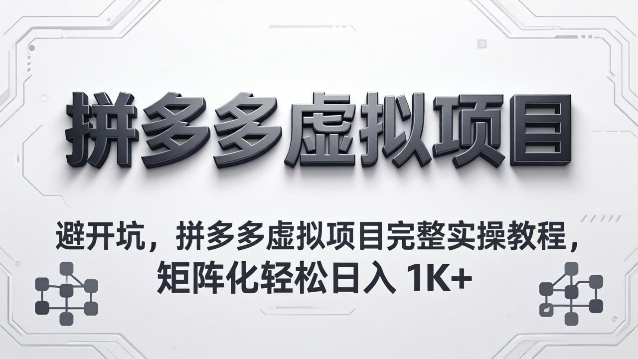 避开坑,拼多多虚拟项目完整实操教程,矩阵化轻松日入 1K+-云网创
