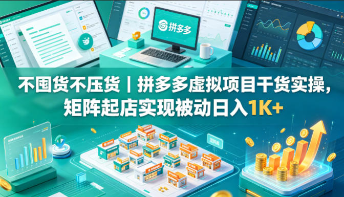 不囤货不压货｜拼多多虚拟项目干货实操，矩阵起店实现被动日入1K+【揭秘】-云网创
