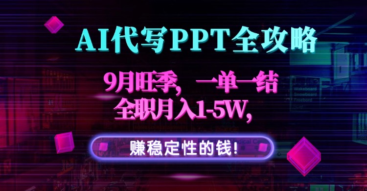 AI代写PPT全攻略,9月旺季,一单一结,全职月入1-5W,赚稳定性的钱!-云网创