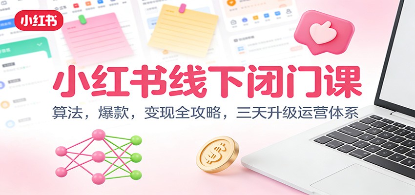 小红书线下闭门课:算法,爆款,变现全攻略,三天升级运营体系-云网创