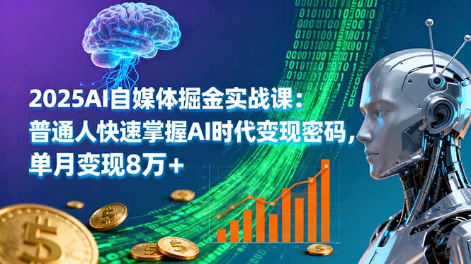 2025AI自媒体掘金实战课：普通人快速掌握AI时代变现密码，单月变现8万+-云网创