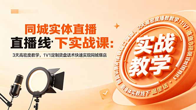 同城实体直播线下实战课:3天高密度教学,1V1定制货盘话术快速实现同城爆店-云网创