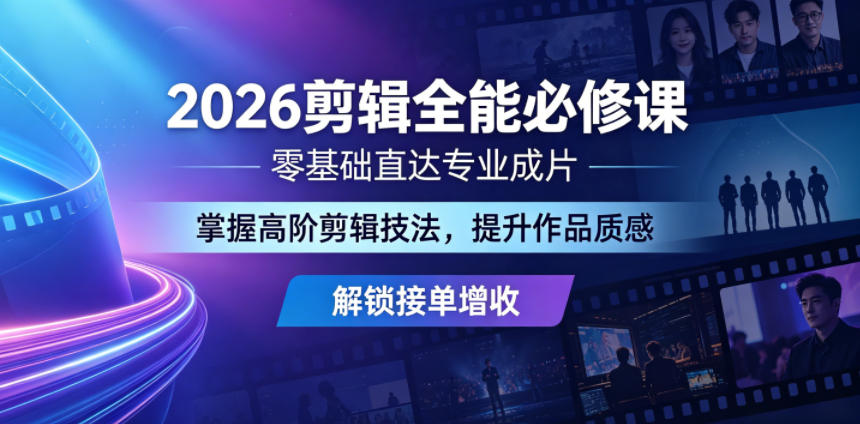 2026剪辑全能必修课,零基础直达专业成片,掌握高阶剪辑技法,提升作品质感解锁接单增收-云网创