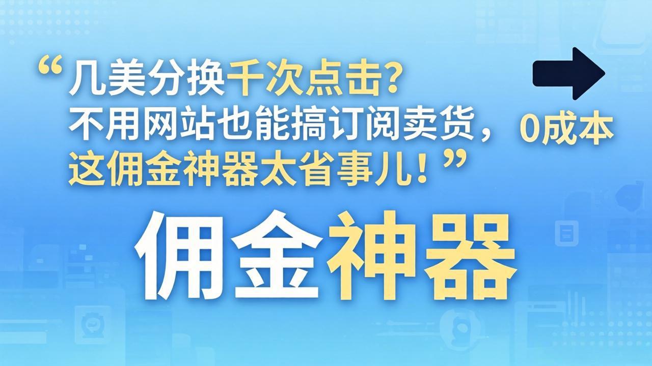 几美分换千次点击?不用网站也能搞订阅卖货,这佣金神器太省事儿!-云网创
