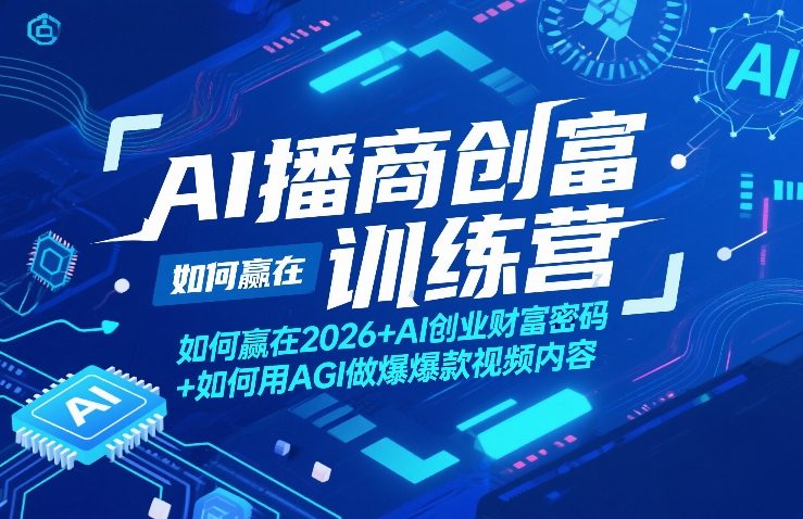 AI播商创富训练营,如何赢在2026+AI创业财富密码+如何用AGI做爆款视频内容-云网创