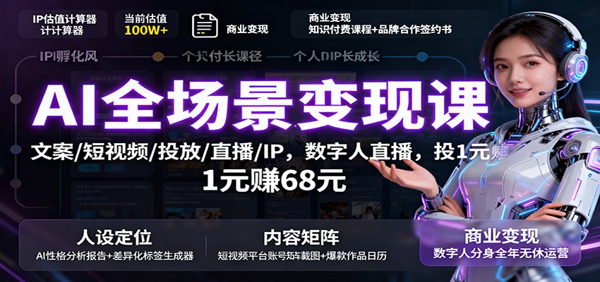 AI全场景变现课：文案/短视频/投放/直播/IP，数字人直播，投1元赚68元-云网创