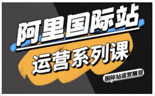阿里国际站运营系列课，涵盖精准引流、直通车与全站推实战SOP，搭配AI效率工具包与高阶增长玩法-云网创