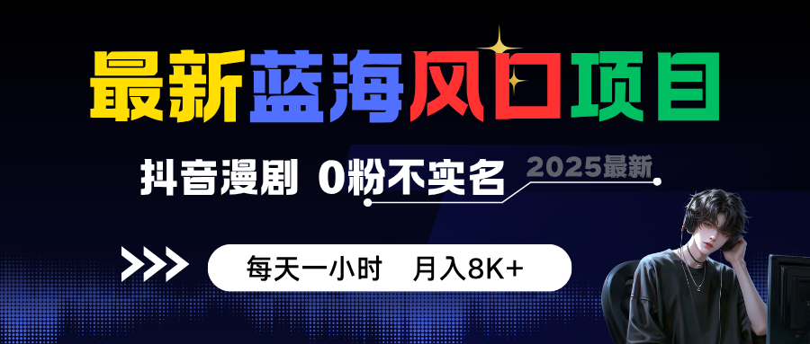 最新蓝海风口项目，抖音漫剧，0粉不实名 每天一小时，月入8K+-云网创
