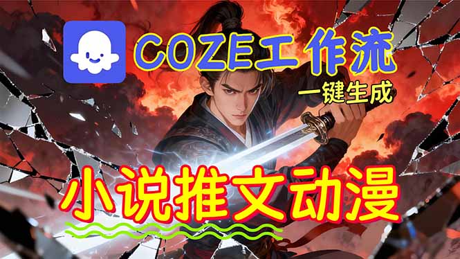 靠Coze工作流躺赚矩阵收益!0基础也能用AI批量一键自动生成小说推文漫画视频!-云网创