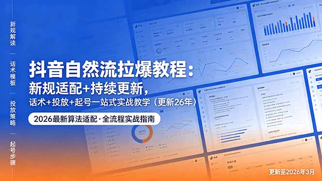 抖音自然流拉爆教程：新规适配+持续更新，话术+投放+起号一站式实战教学(更新26年5月11-云网创