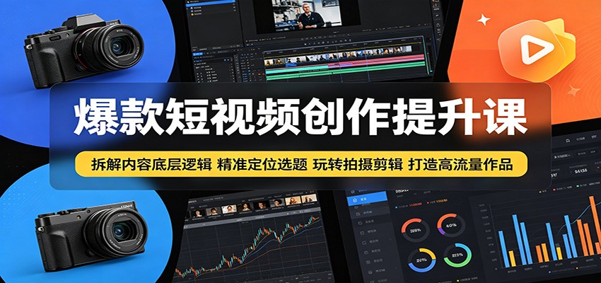 爆款短视频创作提升课:拆解内容底层逻辑,精准定位选题玩转拍摄剪辑打造高流量作品-云网创