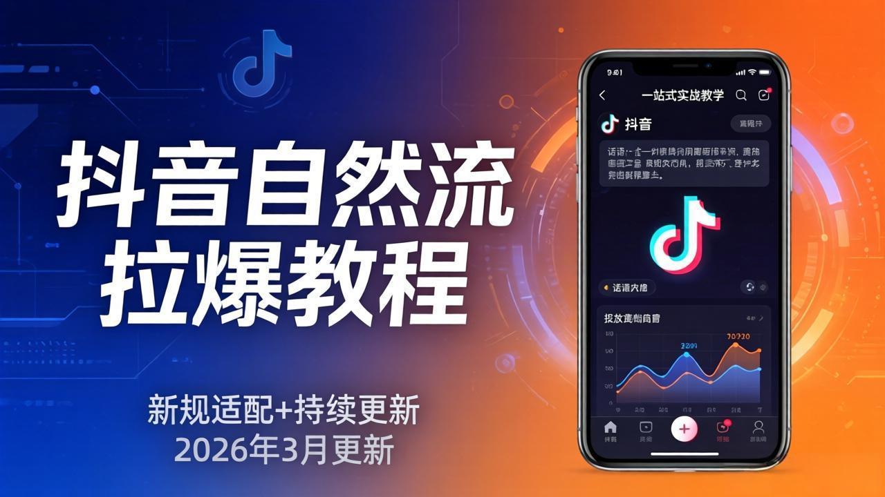 抖音自然流拉爆教程:新规适配+持续更新,话术+投放+起号一站式实战教学(更新26年3月-云网创