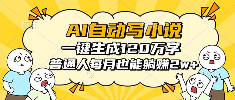 AI自动写小说,一键生成120万字,普通人每月也能躺赚2w+-云网创
