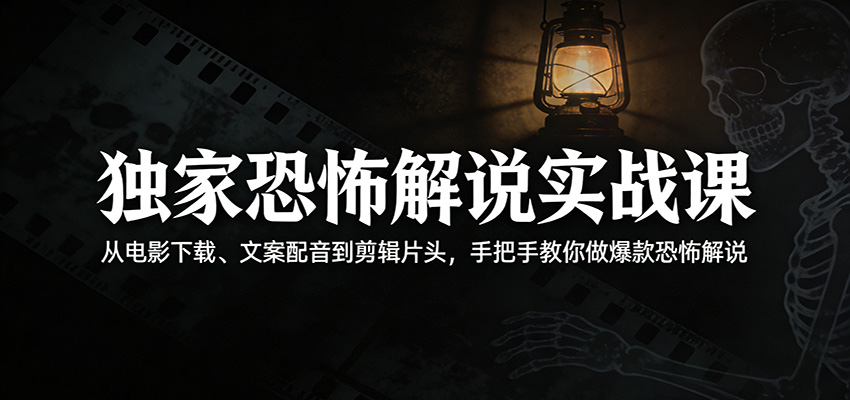 独家恐怖解说实战课：从电影下载、文案配音到剪辑片头，手把手教你做爆款恐怖解说-云网创