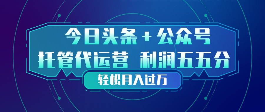 头条加公众号 托管代运营 利润分成模式 轻松月入过万-云网创