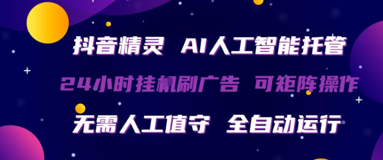 抖音精灵AI人工智能托管，24小时全自动刷广告，无需人工值守，可矩阵操作【揭秘】-云网创