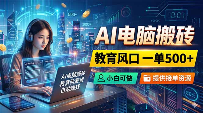 AI电脑搬砖,教育风口一单500+,小白可做,提供接单资源-云网创