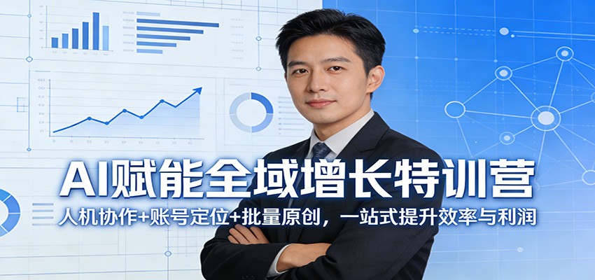 AI赋能全域增长特训营:人机协作+账号定位+批量原创,一站式提升效率与利润-云网创