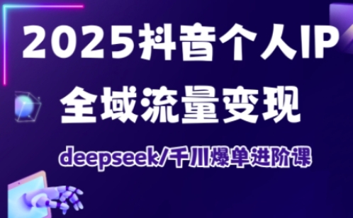 抖音个人IP全域流量变现进阶课,deepseek千川爆单进阶课(更新2026年05月)-云网创