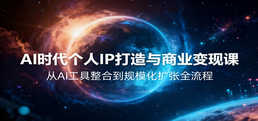 AI时代个人IP打造与商业变现课，从AI工具整合到规模化扩张全流程-云网创