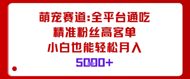 萌宠赛道,全平台通吃,精准粉丝高客单,小白也能轻松月入5k