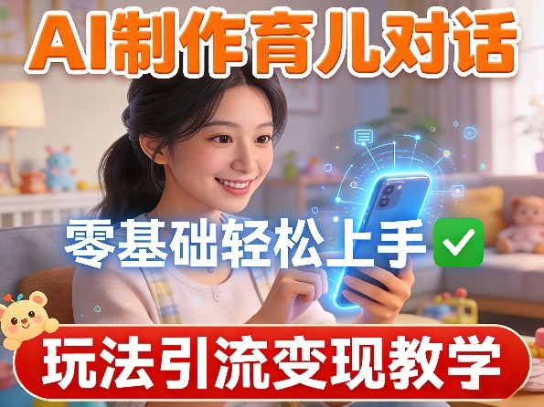 AI制作育儿对话,零基础轻松上手,玩法引流变现教学-云网创