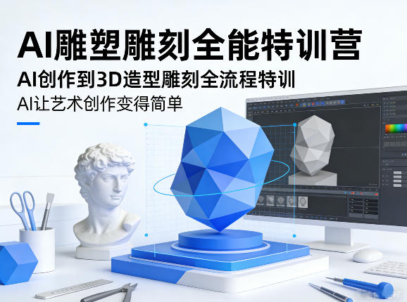 AI雕塑雕刻全能特训营，AI创作到3D造型雕刻全流程特训，AI让艺术创作变得简单-云网创