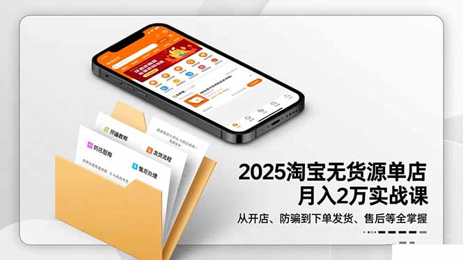2025淘宝无货源单店月入2万-更11月:从开店、防骗到下单发货、售后全掌握-云网创