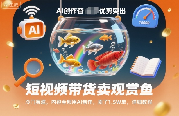短视频带货卖观赏鱼,冷门赛道,内容全部用AI制作,卖了1.5W单,详细教程-云网创